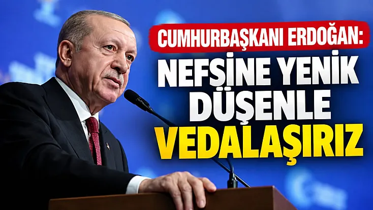 Cumhurbaşkanı Erdoğan: Nefsine yenik düşenle vedalaşırız