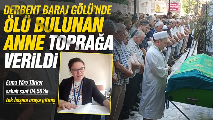 Derbent Baraj Gölü’nde ölü bulunan 2 çocuk annesi toprağa verildi