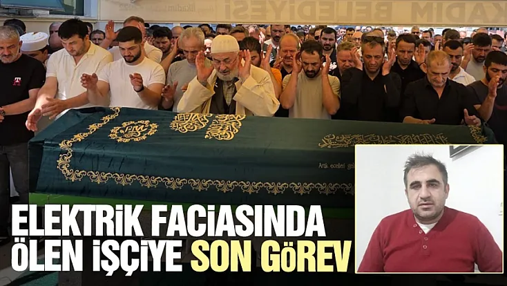 Elektrik faciasında hayatını kaybeden Naci Gezer defnedildi