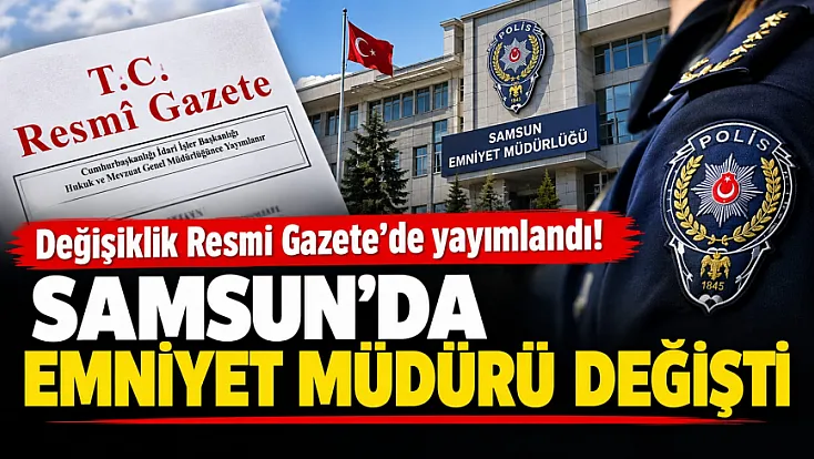 Emniyet teşkilatında 69 görev değişikliği! Samsun’da Emniyet Müdürü değişti