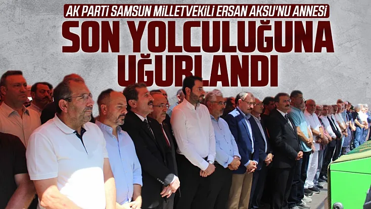 Ersan Aksu'nu annesi son yolculuğuna uğurlandı