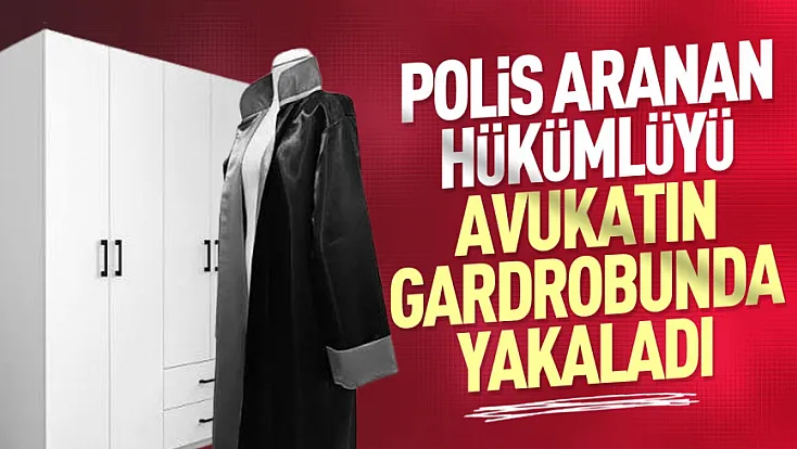 Firari hükümlü avukat akrabasının gardırobunda yakalandı