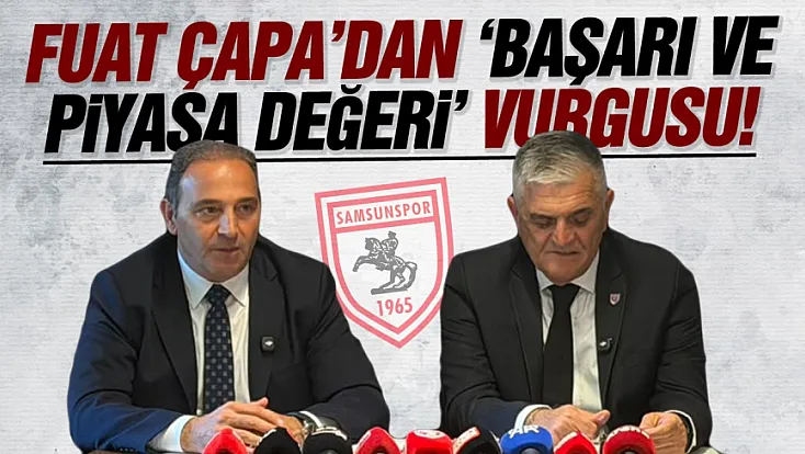 Fuat Çapa, Samsunspor’un geleceğini anlattı