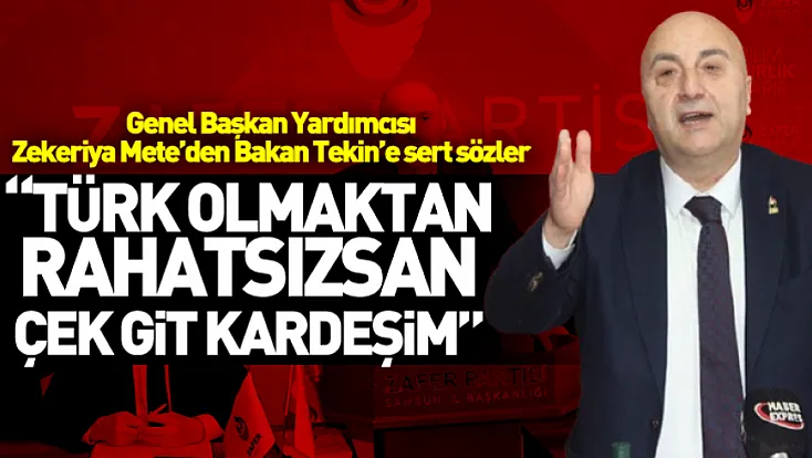 Genel Başkan Yardımcısı Zekeriya Mete'den Bakan Tekin’e sert sözler 'Türk olmaktan rahatsızsan çek git kardeşim'
