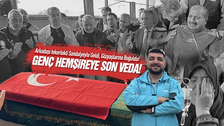 Hayatını kaybeden UMKE hemşiresi gözyaşlarıyla uğurlandı