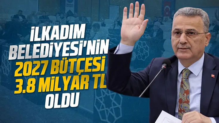 İlkadım Belediyesi 2027 yılı bütçesini 3,8 milyar lira olarak oy birliğiyle onayladı