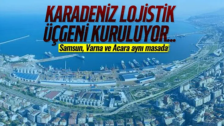 Karadeniz lojistik üçgeni kuruluyor... Samsun, Varna ve Acara aynı masada