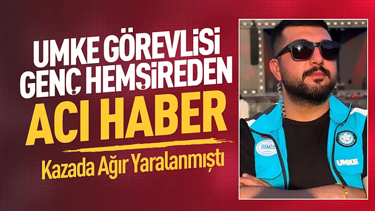 Kazada yaralanan UMKE hemşiresi hayatını kaybetti