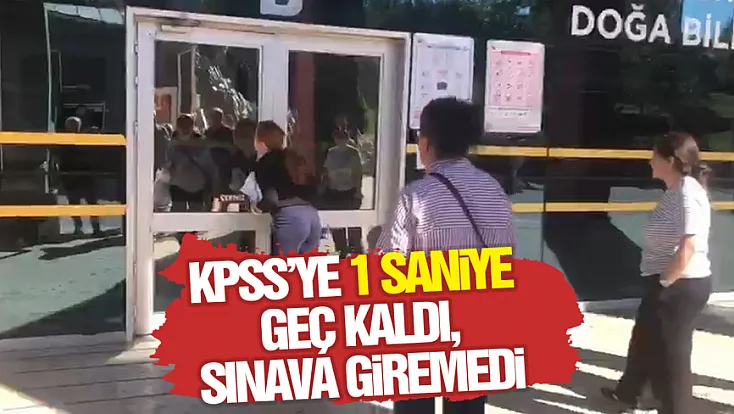 KPSS’ye 1 saniye geç kaldı, sınava giremedi