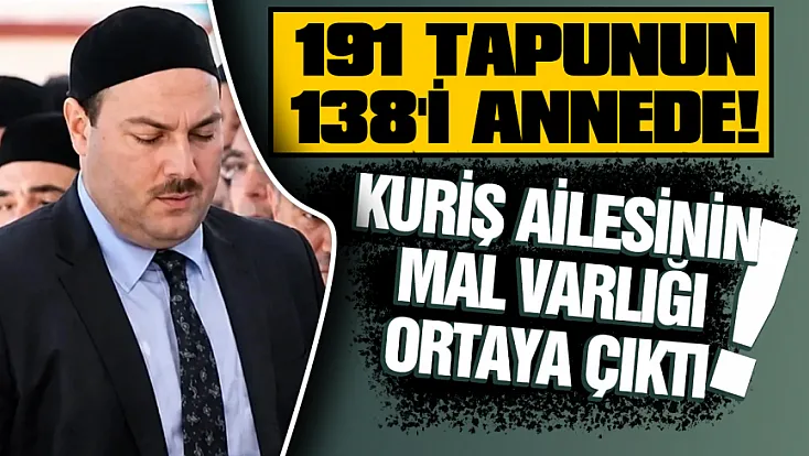 Kuriş ailesinin dudak uçuklatan mal varlığı: 191 tapu ortaya çıktı