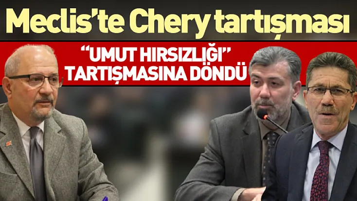 Meclis’te Chery tartışması 'Umut hırsızlığı' tartışmasına döndü