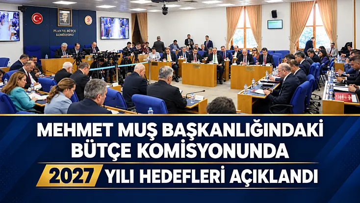 Mehmet Muş başkanlığında toplanan komisyonda 2027 bütçesi sunuldu: Millî gelirin 1,8 trilyon doları aşması bekleniyor