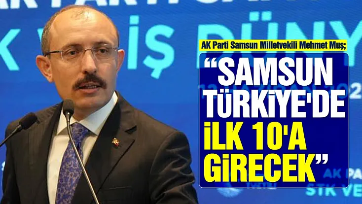 Mehmet Muş: 'Samsun Sanayi Kentlerini Geride Bırakacak'