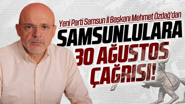 Mehmet Özdağ’dan Samsunlulara 30 Ağustos çağrısı