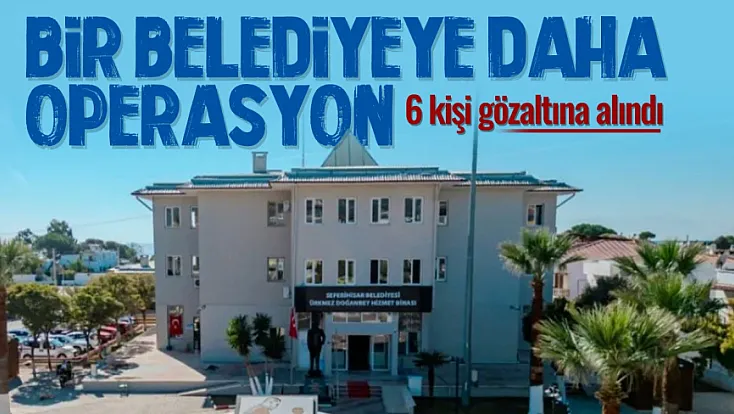O belediyede Başkan yardımcısı dahil 6 gözaltı