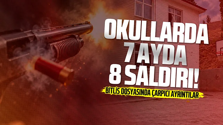 Okullarda 7 ayda 8 saldırı! Bitlis’teki olayın perde arkası ortaya çıktı