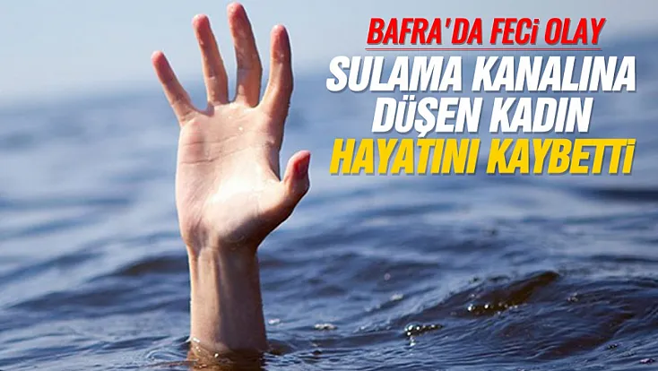 Samsun Bafra’da sulama kanalına düşen kadın yaşamını yitirdi