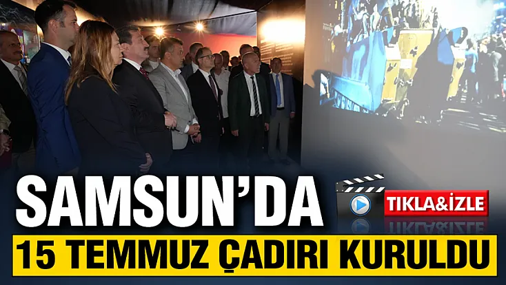 Samsun'da 15 Temmuz Milli Birlik ve Demokrasi Günü Anma Çadırı ziyarete açıldı
