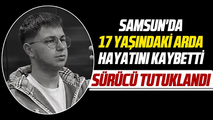 Samsun'da 17 yaşındaki Arda hayatını kaybetti, serbest kalan sürücü tutuklandı