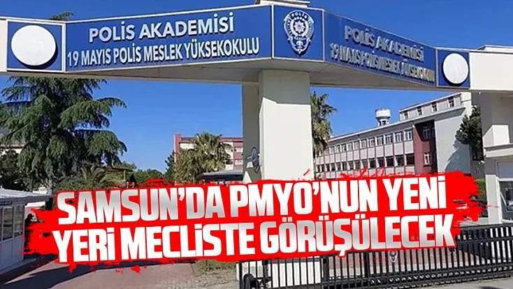 Samsun’da 19 Mayıs Polis Meslek Yüksekokulu’nun taşınması gündemde
