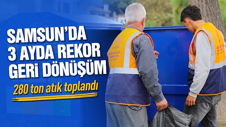 Samsun’da 3 ayda 280 ton atık geri dönüşüme kazandırıldı