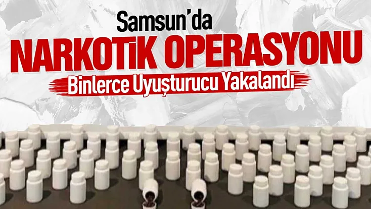 Samsun’da 7 bin 287 sentetik ecza ve çeşitli uyuşturucu maddeler ele geçirildi