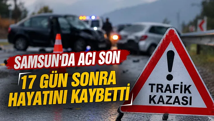 Samsun'da aracın çarptığı kişi 17 gün sonra hayatını kaybetti