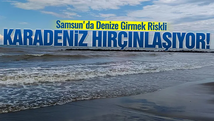 Samsun'da denize girmeyin uyarısı