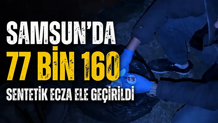 Samsun’da iki ayrı uyuşturucu operasyonu: 77 bin 160 sentetik ecza ele geçirildi