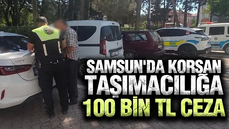 Samsun'da korsan taşımacılığa ceza yağdı