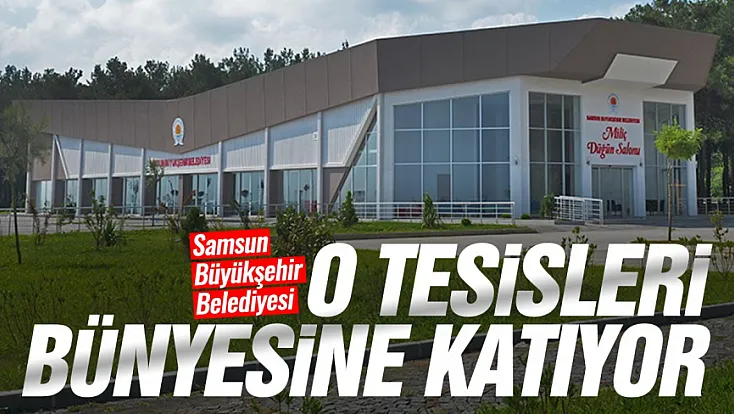 Samsun’da o tesisleri Büyükşehir işletecek