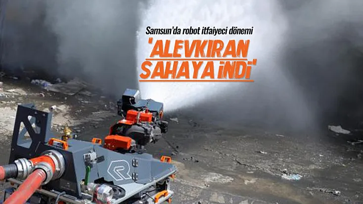 Samsun'da robot itfaiyeci dönemi: 'Alevkıran' sahaya indi