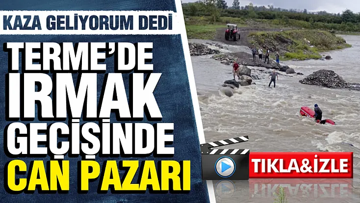 Samsun'da sel suları arasında mahsur kalan çiftçi son anda kurtuldu
