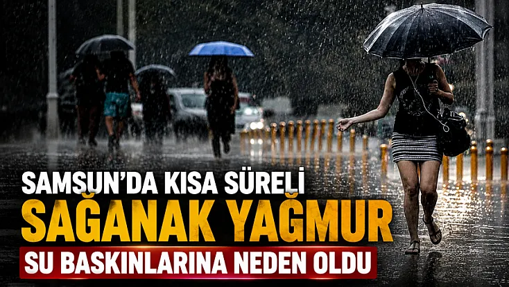Samsun’da Şiddetli yağış hayatı olumsuz etkiledi