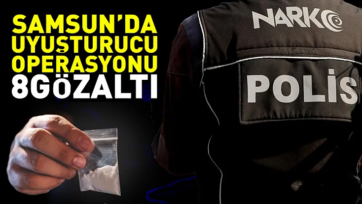 Samsun’da uyuşturucu operasyonu: 8 gözaltı