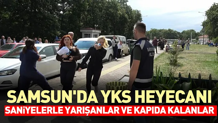 Samsun'da  YKS için Son 1 dakika kala nefes kesen koşturmaca