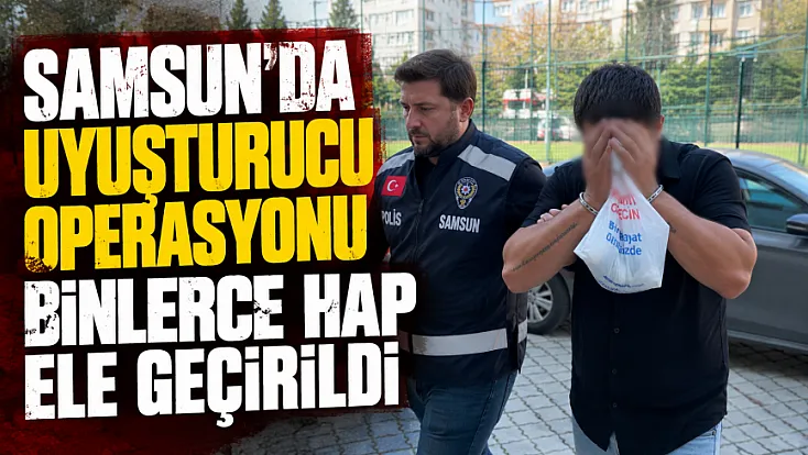 Samsun İlkadım'da narkotik operasyonu: Binlerce uyuşturucu hap yakalandı