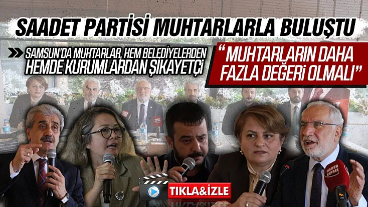 Samsun Muhtarları sorunlarını ve taleplerini Saadet Partisine iletti