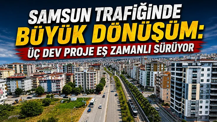Samsun trafiğinde büyük dönüşüm başlıyor