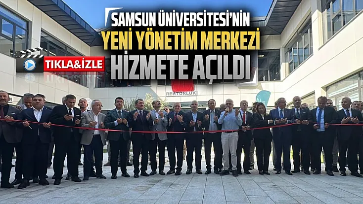 Samsun Üniversitesi’nde yeni dönem! Rektörlük ve idari birimler yerleşkesi açıldı