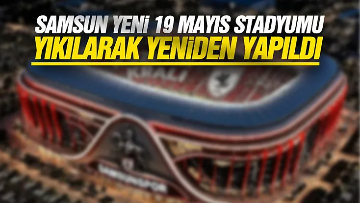 Samsun Yeni 19 Mayıs Stadyumu yeniden tasarlandı
