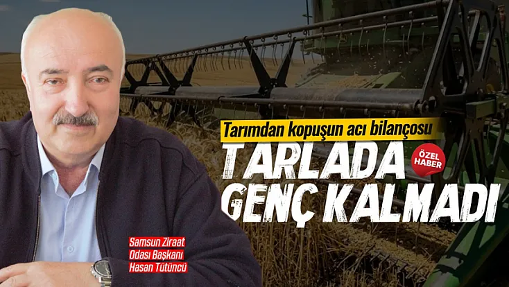 Samsun Ziraat Odası Başkanı Hasan Tütüncü: Gençler tarıma soğuk bakıyor