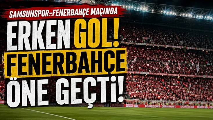 Samsun'da maç golle başladı: Samsunspor:0 Fenerbahçe:1