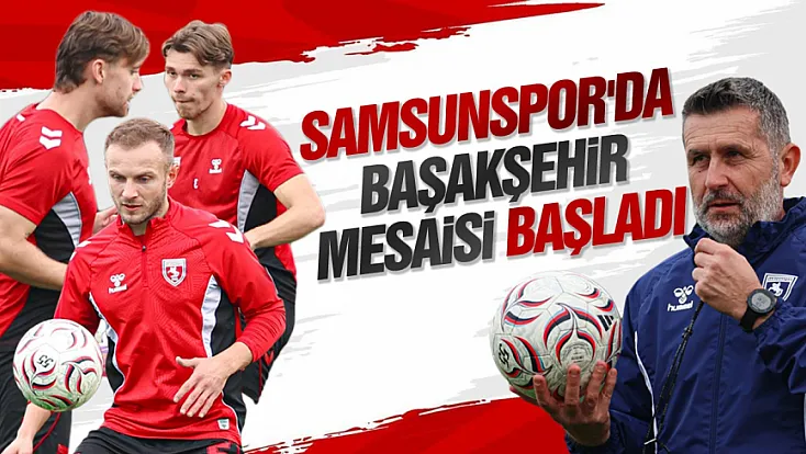 Samsunspor, Başakşehir maçının hazırlıklarına başladı