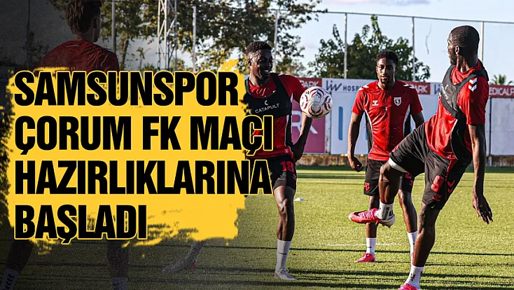 Samsunspor, Çorum FK mesaisine başladı