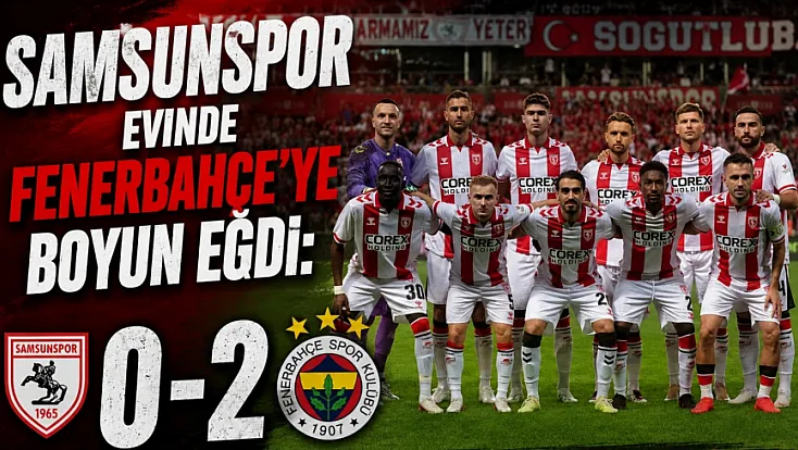 Samsunspor evinde Fenerbahçe'ye 2-0 mağlup oldu