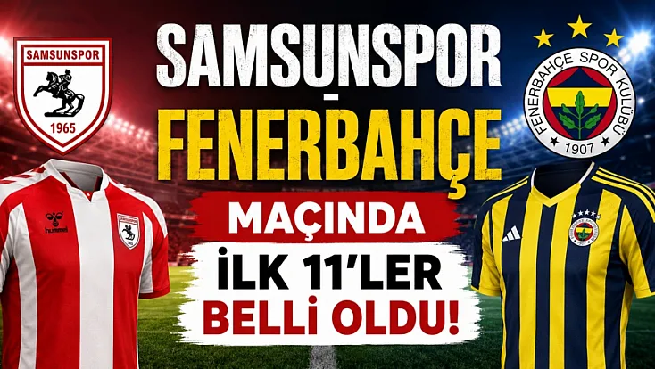 Samsunspor - Fenerbahçe maçının ilk 11'ler belli oldu