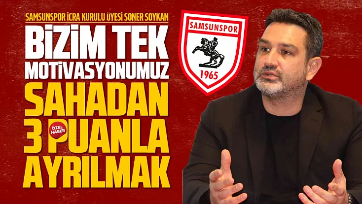 Samsunspor İcra Kurulu Üyesi Soner Soykan ‘Fenerbahçe maçına 3 puan için çıkacağız’
