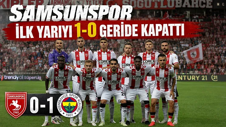 Samsunspor ilk yarıyı Fenerbahçe karşısında 1-0 geride kapattı