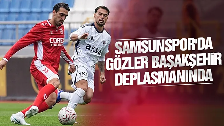 Samsunspor kötü gidişata son vermek için Başakşehir deplasmanına gidiyor
